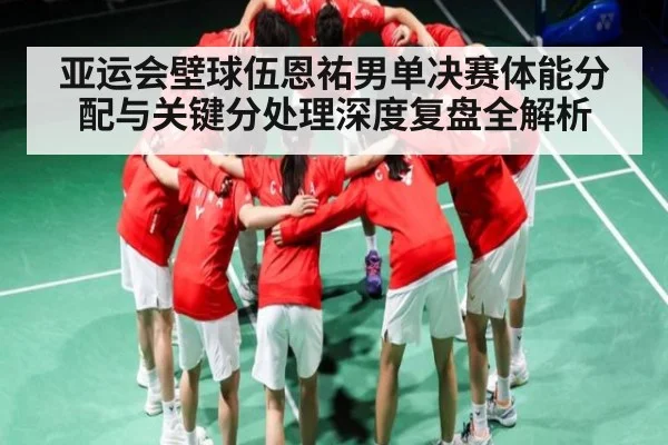亚运会壁球伍恩祐男单决赛体能分配与关键分处理深度复盘全解析